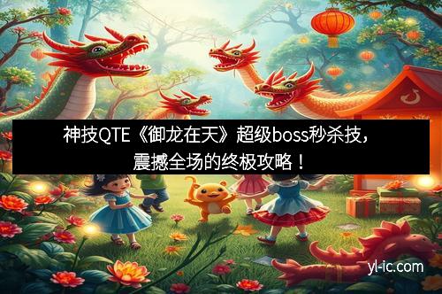 神技QTE《御龙在天》超级boss秒杀技，震撼全场的终极攻略！